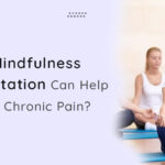 How Mindfulness and Meditation Can Help Manage Chronic Pain?