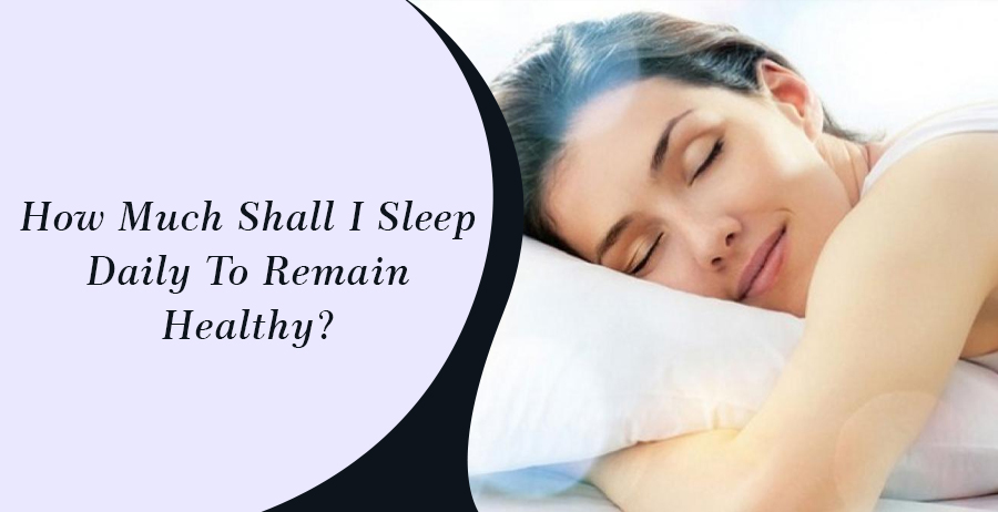 How Much Shall I Sleep Daily To Remain Healthy?