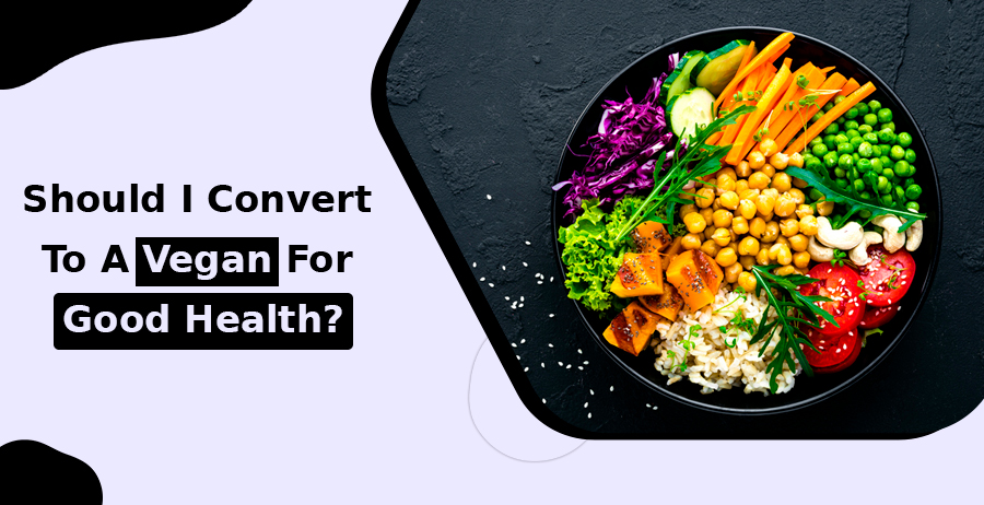 Should I Convert To A Vegan For Good Health