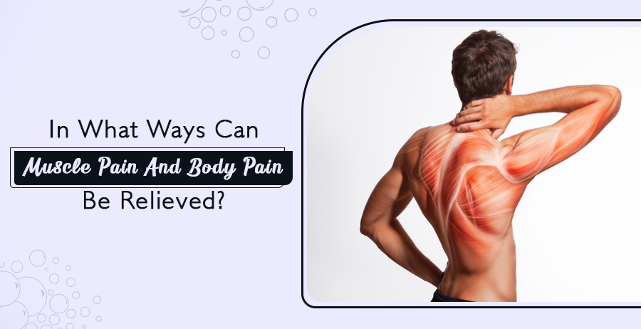 In what ways can Muscle Pain and Body Pain be relieved?