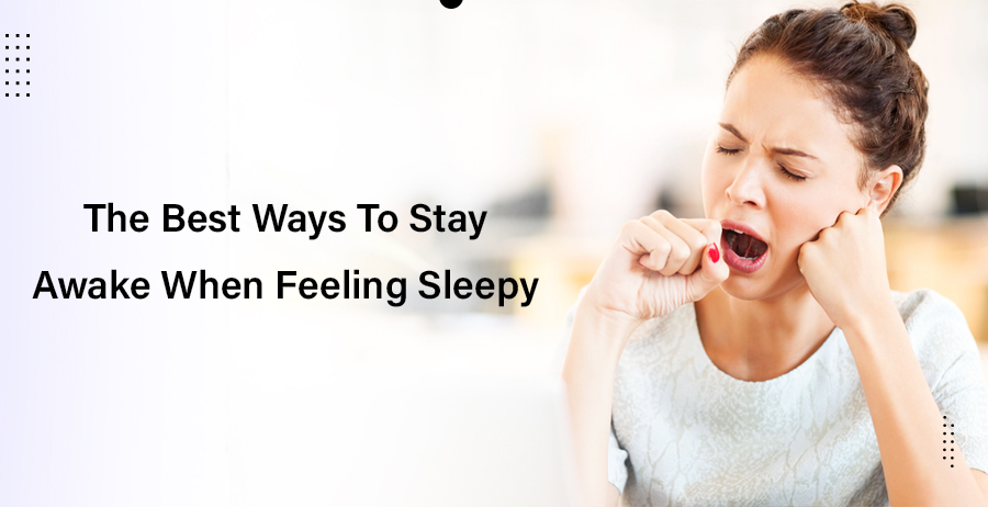The Best Ways To Stay Awake When Feeling Sleepy