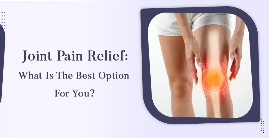 Joint Pain Relief: What is the Best Option for You?
