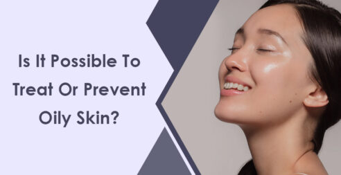 Is It Possible To Treat Or Prevent Oily Skin?