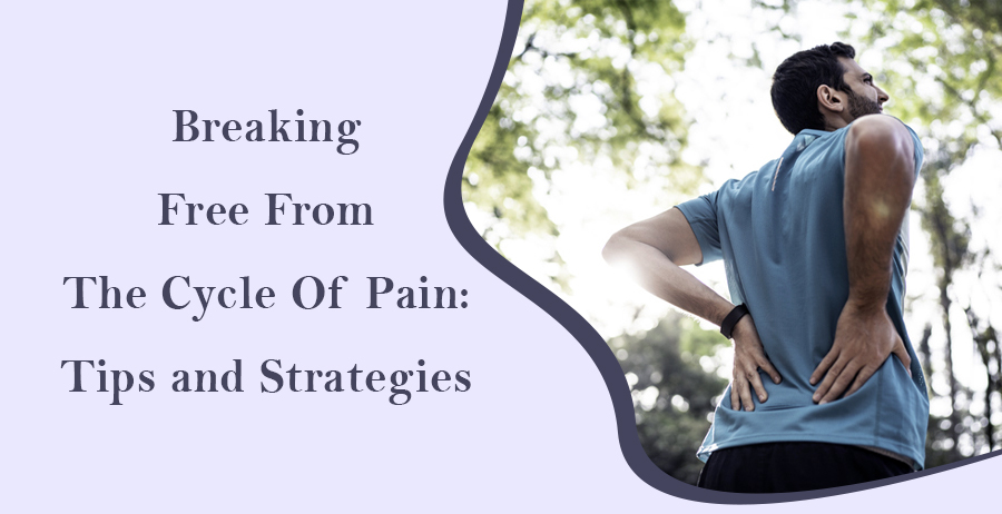 Breaking Free from the Cycle of Pain: Tips and Strategies